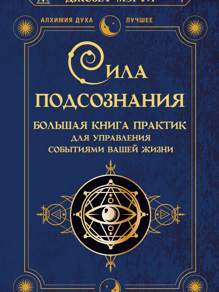 Сила подсознания. Большая книга практик для управления событиями вашей жизни
